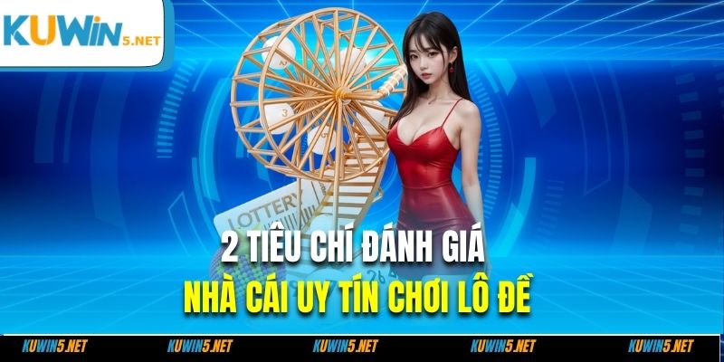 2 tiêu chí đánh giá nhà cái uy tín chơi lô đề
