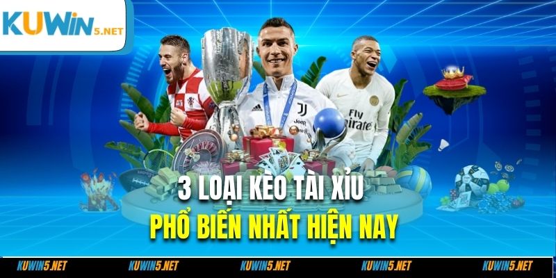 3 loại kèo tài xỉu phổ biến nhất hiện nay