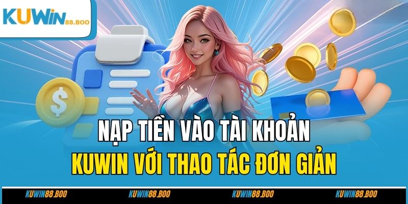 Nạp tiền vào tài khoản KUWIN với thao tác đơn giản