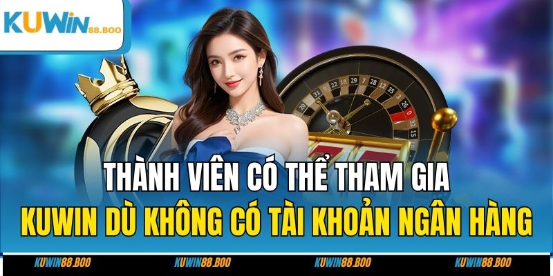 Thành viên có thể tham gia KUWIN dù không có tài khoản ngân hàng