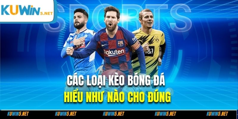 Các loại kèo bóng đá hiểu như nào cho đúng