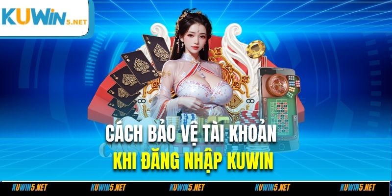 Cách bảo vệ tài khoản khi đăng nhập Kuwin