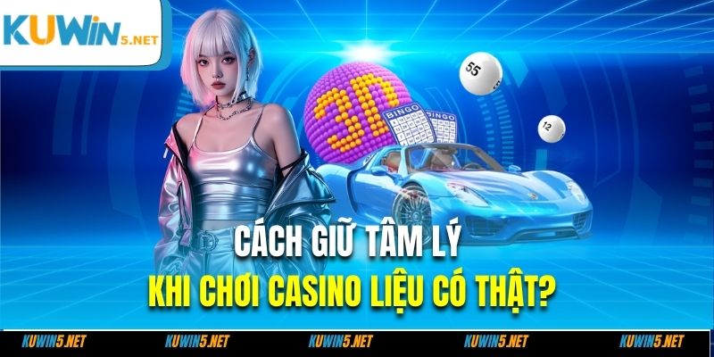 Cách giữ tâm lý khi chơi casino liệu có thật?