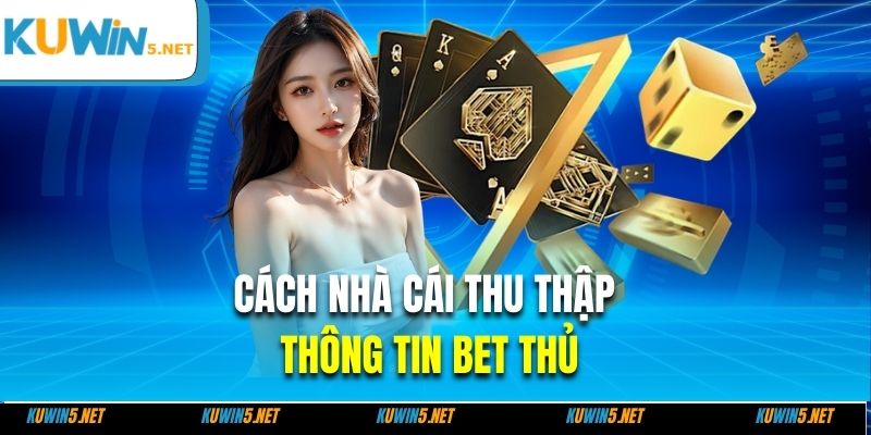 Cách nhà cái thu thập thông tin bet thủ