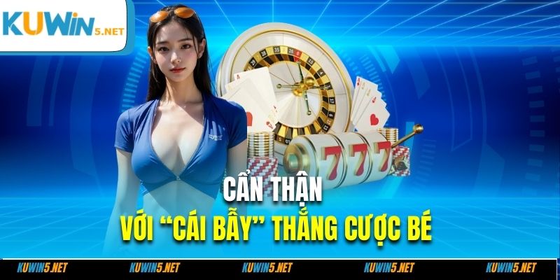 Cẩn thận với “cái bẫy” thắng cược bé