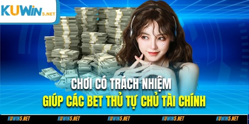 Chơi có trách nhiệm giúp các bet thủ tự chủ tài chính