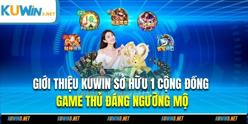 Giới thiệu KUWIN sở hữu 1 cộng đồng game thủ đáng ngưỡng mộ
