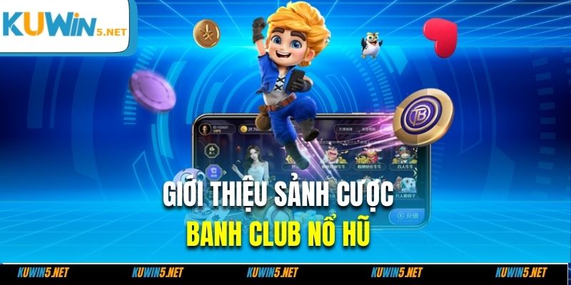 Giới thiệu sảnh cược banh club nổ hũ