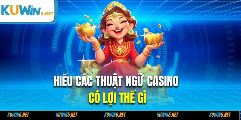 Hiểu các thuật ngữ casino có lợi thế gì