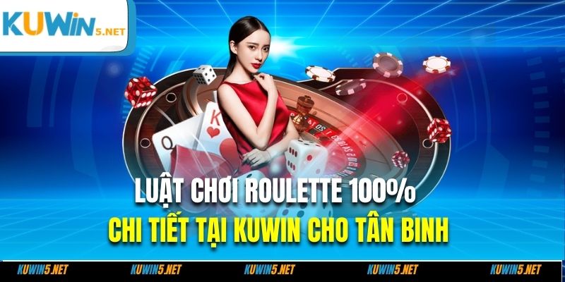 Luật Chơi Roulette 100% Chi Tiết Tại Kuwin Cho Tân Binh