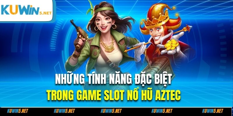 Những tính năng đặc biệt trong game slot nổ hũ Aztec