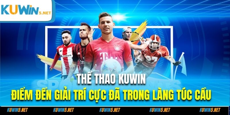 Thể thao Kuwin - Điểm đến giải trí cực đã trong làng túc cầu