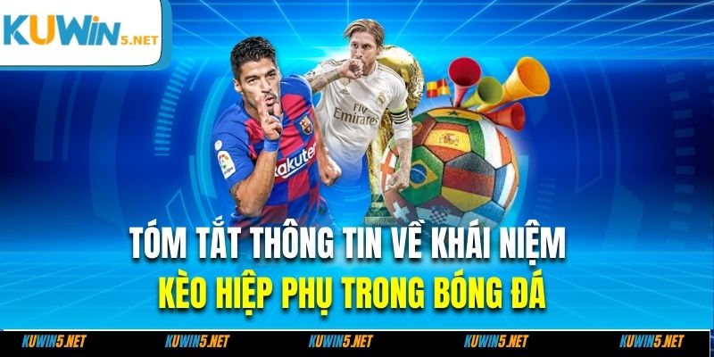 Tóm tắt thông tin về khái niệm kèo hiệp phụ trong bóng đá