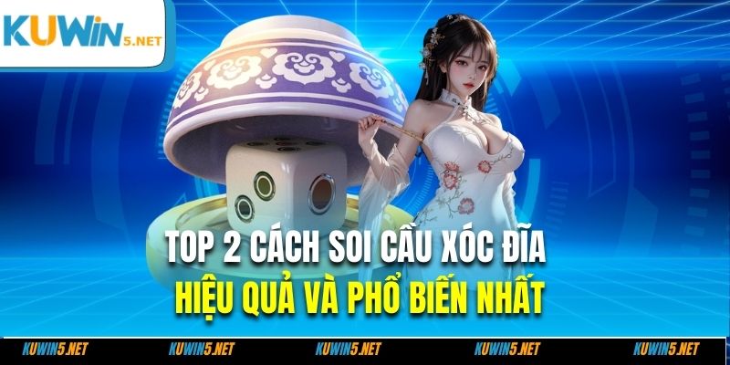 TOP 2 cách soi cầu xóc đĩa hiệu quả và phổ biến nhất
