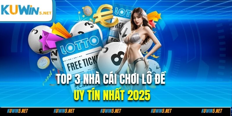 Top 3 nhà cái chơi lô đề uy tín nhất 2025