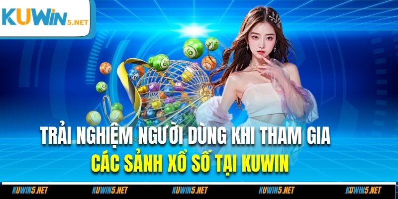 Trải nghiệm người dùng khi tham gia các sảnh xổ số tại Kuwin