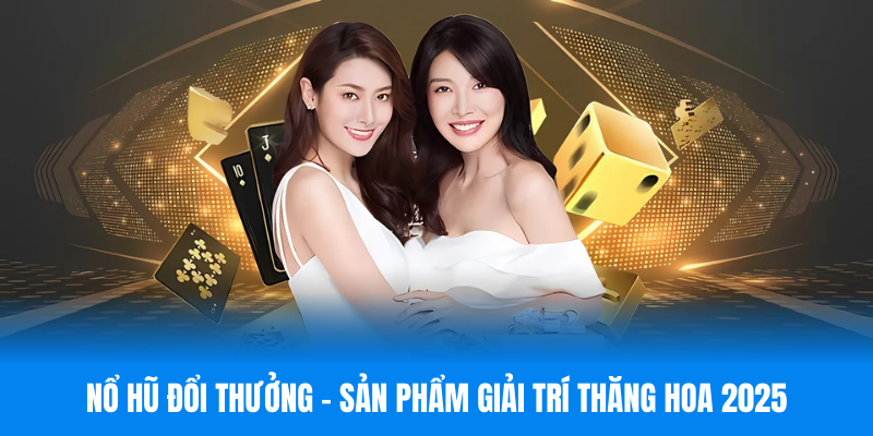 Nổ Hũ Đổi Thưởng - Sản Phẩm Giải Trí Thăng Hoa 2025